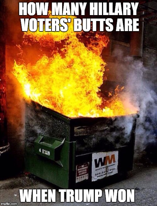 Dumpster Fire | HOW MANY HILLARY VOTERS' BUTTS ARE; WHEN TRUMP WON | image tagged in dumpster fire,memes | made w/ Imgflip meme maker
