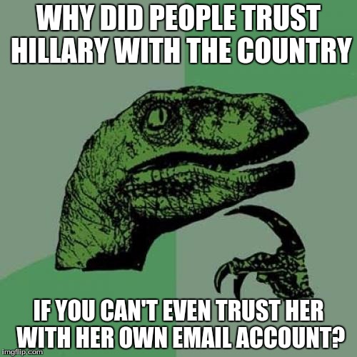 Philosoraptor | WHY DID PEOPLE TRUST HILLARY WITH THE COUNTRY; IF YOU CAN'T EVEN TRUST HER WITH HER OWN EMAIL ACCOUNT? | image tagged in memes,philosoraptor | made w/ Imgflip meme maker