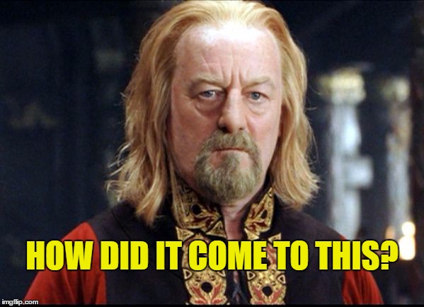 How did it come to this? | HOW DID IT COME TO THIS? | image tagged in theoden,memes | made w/ Imgflip meme maker