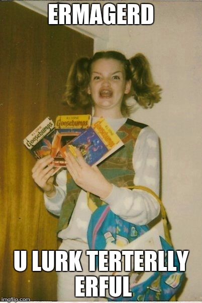 Ermahgerd Berks | ERMAGERD; U LURK TERTERLLY ERFUL | image tagged in memes,ermahgerd berks | made w/ Imgflip meme maker