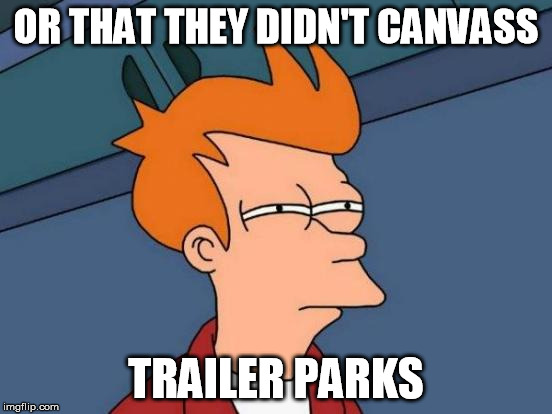 Futurama Fry Meme | OR THAT THEY DIDN'T CANVASS TRAILER PARKS | image tagged in memes,futurama fry | made w/ Imgflip meme maker