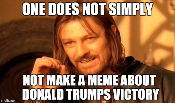 One Does Not Simply | ONE DOES NOT SIMPLY; NOT MAKE A MEME ABOUT DONALD TRUMPS VICTORY | image tagged in memes,one does not simply | made w/ Imgflip meme maker