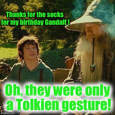 #use the USERNAME weekend  ! #tokinjester  | Thanks for the socks for my birthday Gandalf ! Oh, they were only a Tolkien gesture! | image tagged in frodo,use someones username in your meme,use the username weekend,gandalf | made w/ Imgflip meme maker