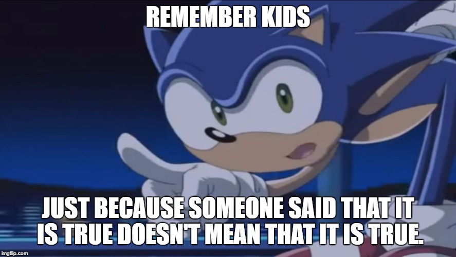 Kids, Don't - Sonic X | REMEMBER KIDS JUST BECAUSE SOMEONE SAID THAT IT IS TRUE DOESN'T MEAN THAT IT IS TRUE. | image tagged in kids don't - sonic x | made w/ Imgflip meme maker