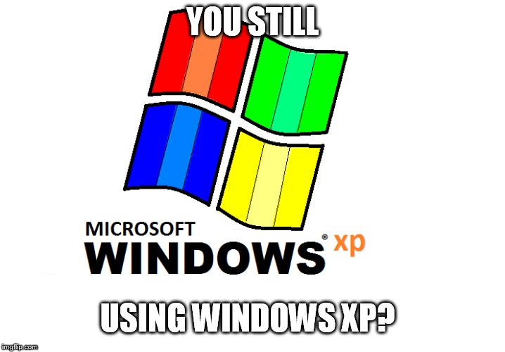 Windows xp | YOU STILL; USING WINDOWS XP? | image tagged in windows xp | made w/ Imgflip meme maker