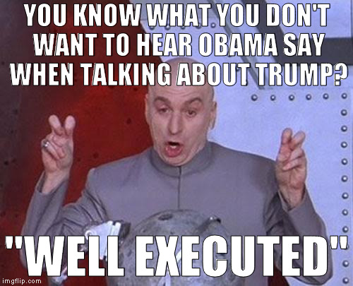 I guess they'll throw him down a well? | YOU KNOW WHAT YOU DON'T WANT TO HEAR OBAMA SAY WHEN TALKING ABOUT TRUMP? "WELL EXECUTED" | image tagged in memes,dr evil laser,donald trump approves,hillary clinton for prison hospital 2016,obama,innuendo | made w/ Imgflip meme maker