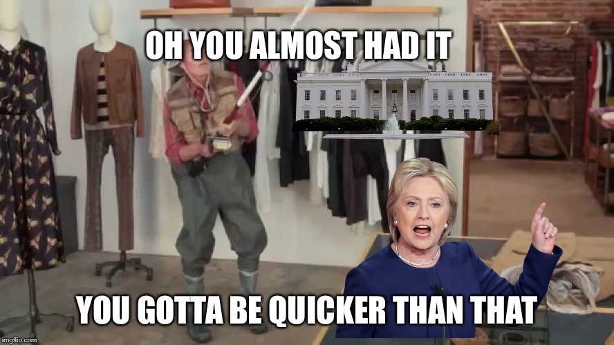 Gotta be quicker than that | OH YOU ALMOST HAD IT; YOU GOTTA BE QUICKER THAN THAT | image tagged in hillary clinton | made w/ Imgflip meme maker