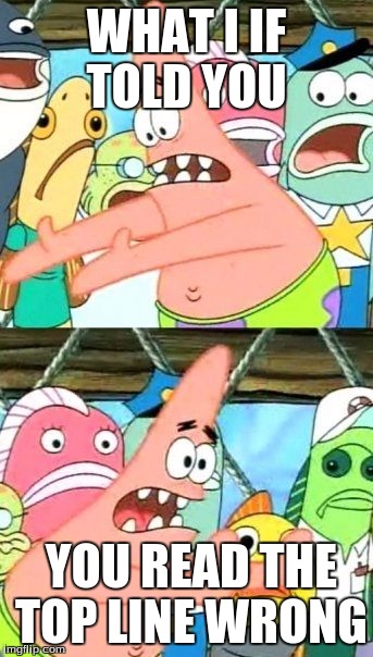 Put It Somewhere Else Patrick | WHAT I IF TOLD YOU; YOU READ THE TOP LINE WRONG | image tagged in memes,put it somewhere else patrick | made w/ Imgflip meme maker