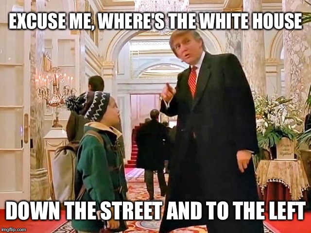 Home Alone 2 Donald Trump | EXCUSE ME, WHERE'S THE WHITE HOUSE; DOWN THE STREET AND TO THE LEFT | image tagged in donald trump | made w/ Imgflip meme maker