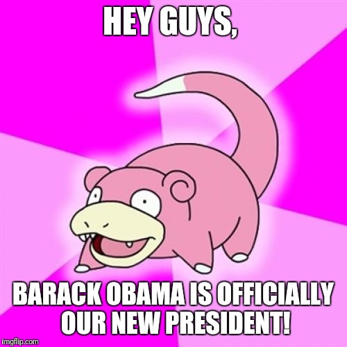 Slowpoke | HEY GUYS, BARACK OBAMA IS OFFICIALLY OUR NEW PRESIDENT! | image tagged in memes,slowpoke | made w/ Imgflip meme maker