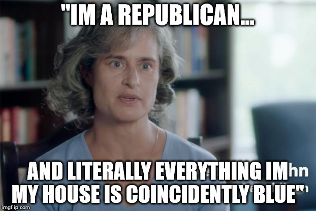 Blue is my favorite color... | "IM A REPUBLICAN... AND LITERALLY EVERYTHING IM MY HOUSE IS COINCIDENTLY BLUE" | image tagged in hillary liberal ad | made w/ Imgflip meme maker