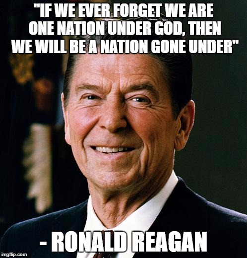 Ronald Reagan face | "IF WE EVER FORGET WE ARE ONE NATION UNDER GOD, THEN WE WILL BE A NATION GONE UNDER"; - RONALD REAGAN | image tagged in ronald reagan face | made w/ Imgflip meme maker