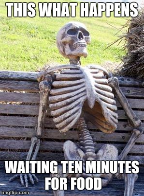 Waiting Skeleton | THIS WHAT HAPPENS; WAITING TEN MINUTES FOR FOOD | image tagged in memes,waiting skeleton | made w/ Imgflip meme maker