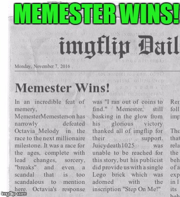 Memester Wins! | MEMESTER WINS! | image tagged in memes,memestermemesterson,octavia_melody,juicydeath1025,milestone race,congrats to all | made w/ Imgflip meme maker