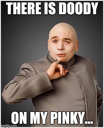 Dr Evil | THERE IS DOODY; ON MY PINKY... | image tagged in memes,dr evil | made w/ Imgflip meme maker