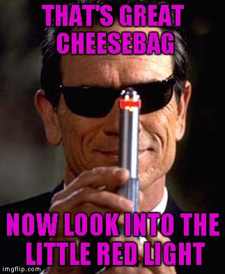 THAT'S GREAT CHEESEBAG NOW LOOK INTO THE LITTLE RED LIGHT | made w/ Imgflip meme maker