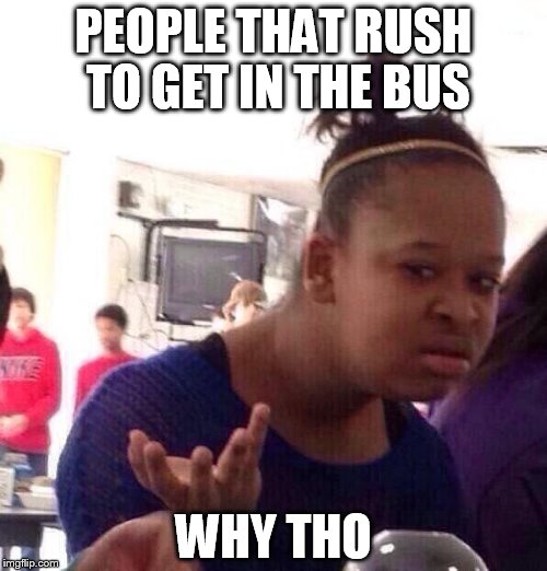 Y u do this | PEOPLE THAT RUSH TO GET IN THE BUS; WHY THO | image tagged in memes,black girl wat,people,rush in the bus,rude people | made w/ Imgflip meme maker