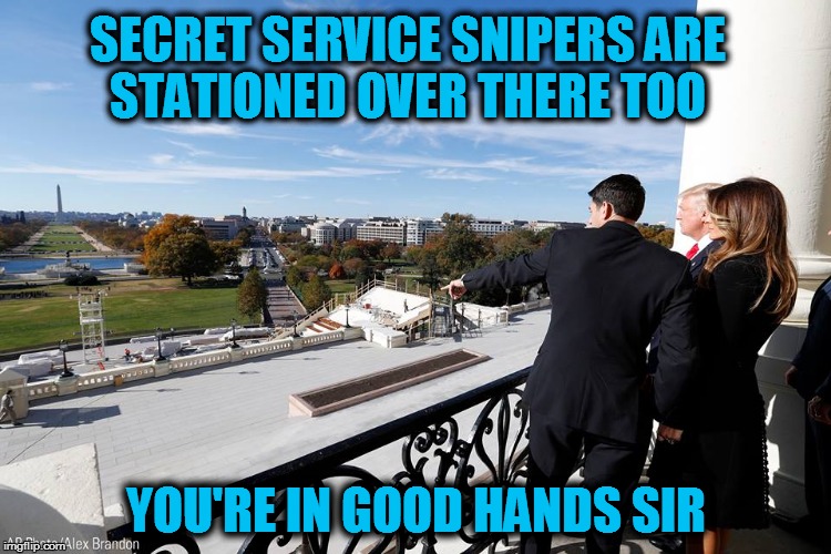 SECRET SERVICE SNIPERS ARE STATIONED OVER THERE TOO; YOU'RE IN GOOD HANDS SIR | image tagged in trump | made w/ Imgflip meme maker