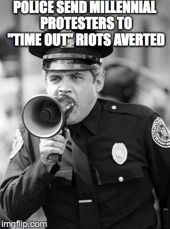 police academy | POLICE SEND MILLENNIAL PROTESTERS TO "TIME OUT" RIOTS AVERTED | image tagged in police academy | made w/ Imgflip meme maker
