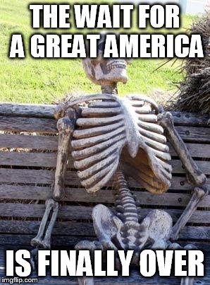 Waiting Skeleton Meme | THE WAIT FOR A GREAT AMERICA; IS FINALLY OVER | image tagged in memes,waiting skeleton | made w/ Imgflip meme maker