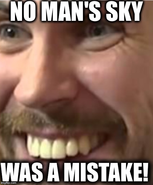 Biggest mistake |  NO MAN'S SKY; WAS A MISTAKE! | image tagged in failure,no man's sky,sean murray why you always lyin' | made w/ Imgflip meme maker