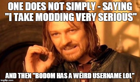 One Does Not Simply Meme | ONE DOES NOT SIMPLY - SAYING "I TAKE MODDING VERY SERIOUS"; AND THEN "BODOM HAS A WEIRD USERNAME LOL" | image tagged in memes,one does not simply | made w/ Imgflip meme maker