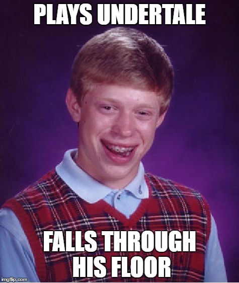 Bad Luck Brian | PLAYS UNDERTALE; FALLS THROUGH HIS FLOOR | image tagged in memes,bad luck brian | made w/ Imgflip meme maker