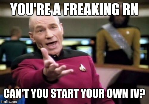 Picard Wtf | YOU'RE A FREAKING RN; CAN'T YOU START YOUR OWN IV? | image tagged in memes,picard wtf | made w/ Imgflip meme maker