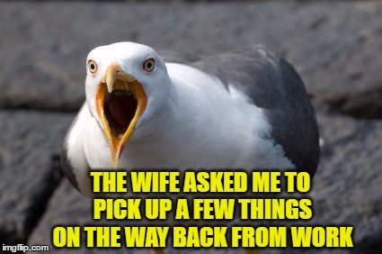 THE WIFE ASKED ME TO PICK UP A FEW THINGS ON THE WAY BACK FROM WORK | made w/ Imgflip meme maker