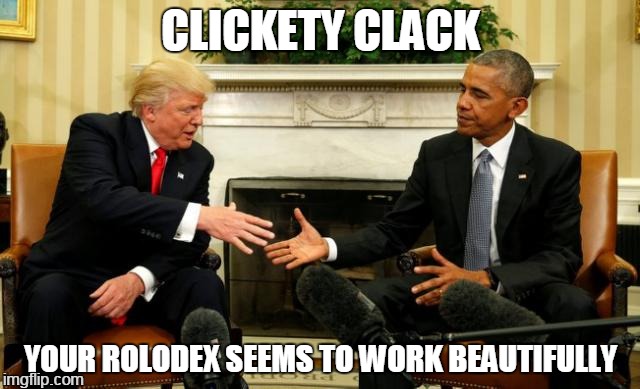 Obama Trump | CLICKETY CLACK; YOUR ROLODEX SEEMS TO WORK BEAUTIFULLY | image tagged in obama trump | made w/ Imgflip meme maker
