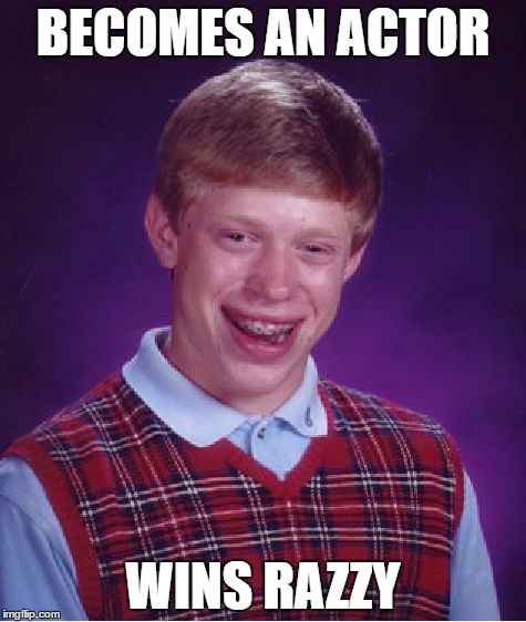 The one award we all DON'T want.. | BECOMES AN ACTOR; WINS RAZZY | image tagged in memes,bad luck brian | made w/ Imgflip meme maker