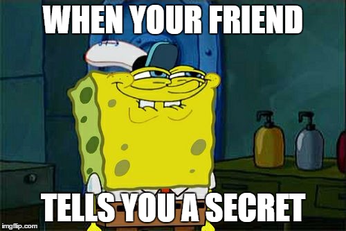 Don't You Squidward | WHEN YOUR FRIEND; TELLS YOU A SECRET | image tagged in memes,dont you squidward | made w/ Imgflip meme maker