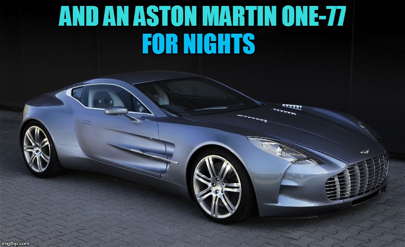 AND AN ASTON MARTIN ONE-77 FOR NIGHTS | made w/ Imgflip meme maker