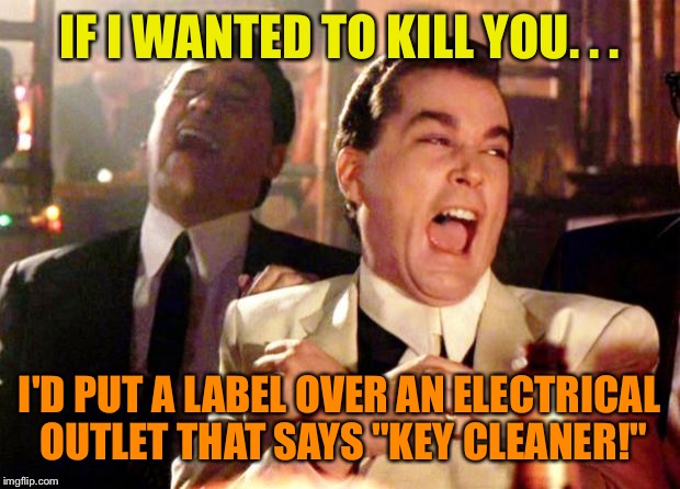 Goodfellas Laugh | IF I WANTED TO KILL YOU. . . I'D PUT A LABEL OVER AN ELECTRICAL OUTLET THAT SAYS "KEY CLEANER!" | image tagged in goodfellas laugh | made w/ Imgflip meme maker