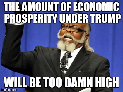 Too Damn High | THE AMOUNT OF ECONOMIC PROSPERITY UNDER TRUMP; WILL BE TOO DAMN HIGH | image tagged in memes,too damn high | made w/ Imgflip meme maker
