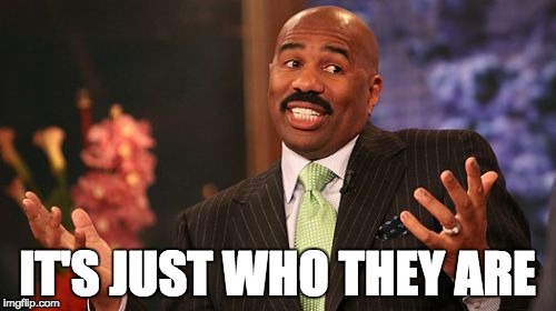 Steve Harvey Meme | IT'S JUST WHO THEY ARE | image tagged in memes,steve harvey | made w/ Imgflip meme maker