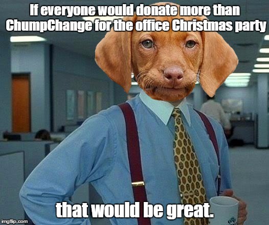 Imgflip user name Meme Weekend | If everyone would donate more than ChumpChange for the office Christmas party; that would be great. | image tagged in disappointed puppy,that would be great | made w/ Imgflip meme maker