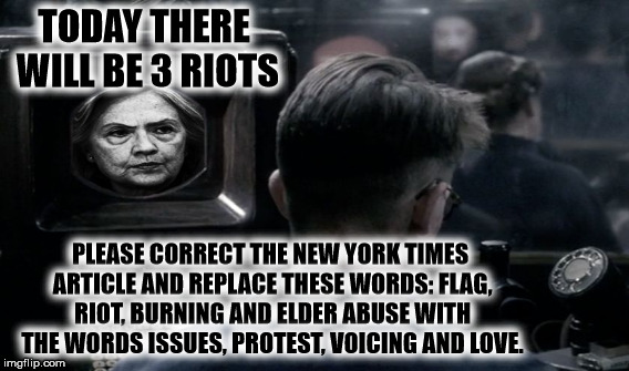 TODAY THERE WILL BE 3 RIOTS PLEASE CORRECT THE NEW YORK TIMES ARTICLE AND REPLACE THESE WORDS: FLAG, RIOT, BURNING AND ELDER ABUSE WITH THE  | made w/ Imgflip meme maker