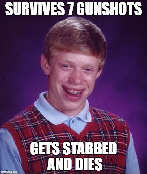 Bad Luck Brian Meme | SURVIVES 7 GUNSHOTS; GETS STABBED AND DIES | image tagged in memes,bad luck brian | made w/ Imgflip meme maker