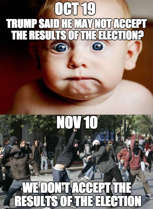 Hypocrisy, thy name is "Liberal"  | OCT 19; TRUMP SAID HE MAY NOT ACCEPT THE RESULTS OF THE ELECTION? NOV 10; WE DON'T ACCEPT THE RESULTS OF THE ELECTION | image tagged in hypocrisy,looney left,protest | made w/ Imgflip meme maker