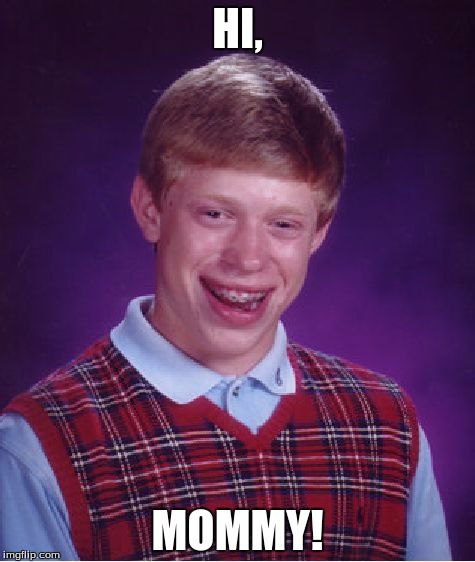 Bad Luck Brian Meme | HI, MOMMY! | image tagged in memes,bad luck brian | made w/ Imgflip meme maker