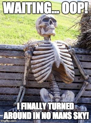 LAG | WAITING... OOP! I FINALLY TURNED AROUND IN NO MANS SKY! | image tagged in memes,waiting skeleton | made w/ Imgflip meme maker