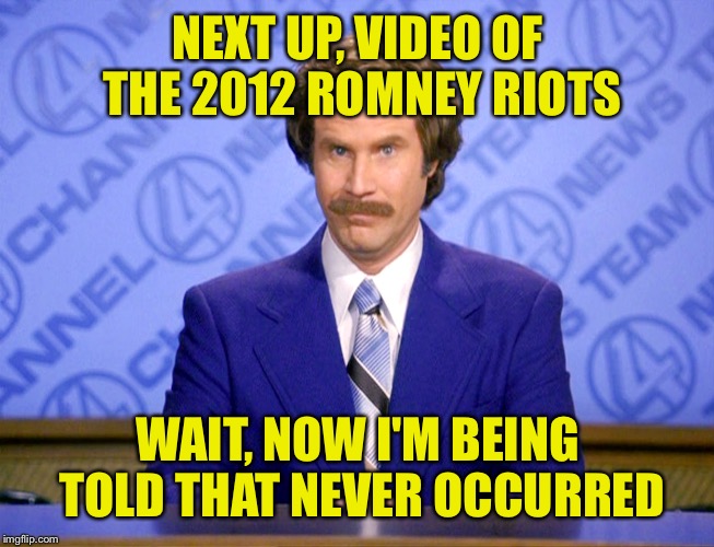 Man, so much meme material out there right now! | NEXT UP, VIDEO OF THE 2012 ROMNEY RIOTS; WAIT, NOW I'M BEING TOLD THAT NEVER OCCURRED | image tagged in news flash | made w/ Imgflip meme maker