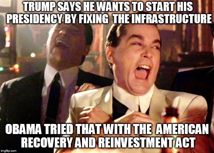 Good Fellas Hilarious Meme | TRUMP SAYS HE WANTS TO START HIS PRESIDENCY BY FIXING  THE INFRASTRUCTURE; OBAMA TRIED THAT WITH THE  AMERICAN RECOVERY AND REINVESTMENT ACT | image tagged in memes,good fellas hilarious | made w/ Imgflip meme maker