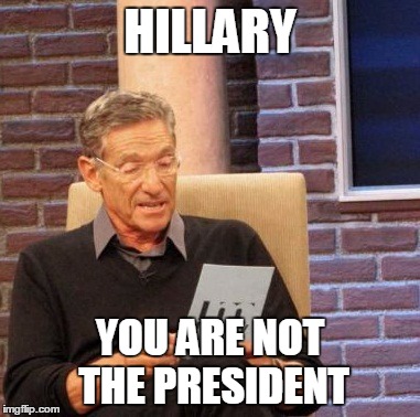 Maury Lie Detector | HILLARY; YOU ARE NOT THE PRESIDENT | image tagged in memes,maury lie detector | made w/ Imgflip meme maker