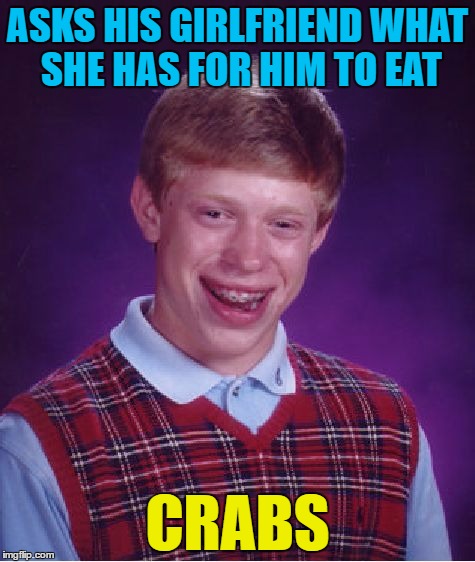 Bad Luck Brian | ASKS HIS GIRLFRIEND WHAT SHE HAS FOR HIM TO EAT; CRABS | image tagged in memes,bad luck brian | made w/ Imgflip meme maker
