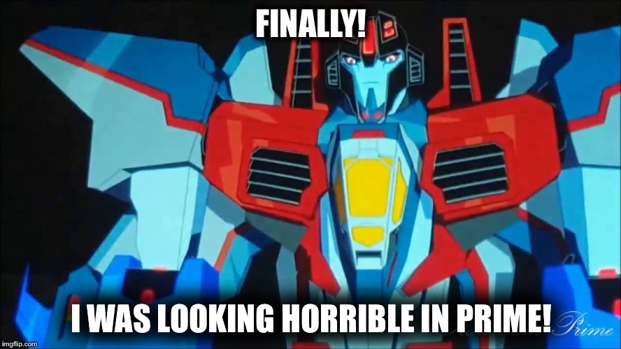 FINALLY! I WAS LOOKING HORRIBLE IN PRIME! | made w/ Imgflip meme maker