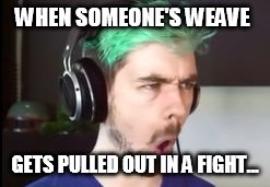 That Moment... | WHEN SOMEONE'S WEAVE; GETS PULLED OUT IN A FIGHT... | image tagged in jacksepticeye,memes | made w/ Imgflip meme maker