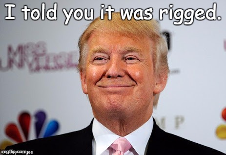 And the winner is...
 | I told you it was rigged. | image tagged in donald trump approves | made w/ Imgflip meme maker