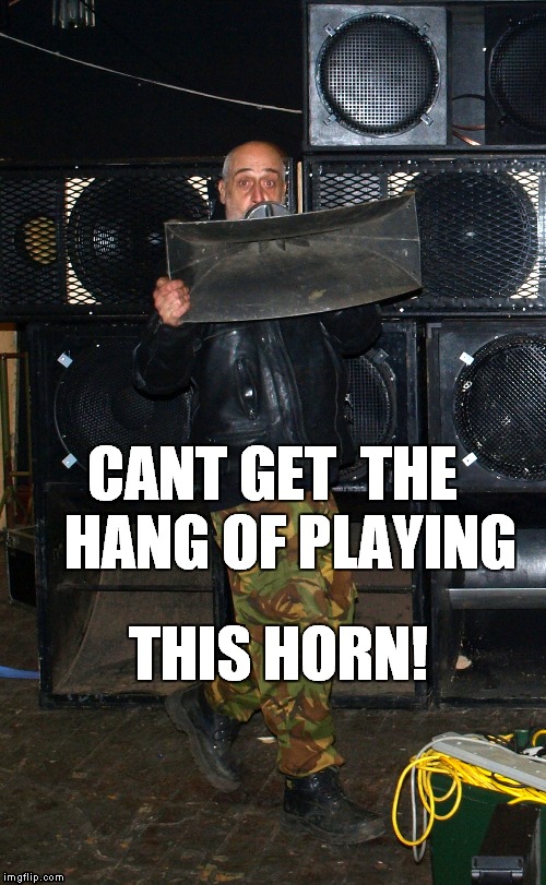 horn mouth | CANT GET  THE   HANG OF PLAYING; THIS HORN! | image tagged in psyborg sound system | made w/ Imgflip meme maker